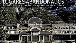 RINCÓN LITERARIO --- Lugares abandonados: Descubrimientos insólitos de un patrimonio olvidado